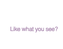Contact Us | Like what you see?
